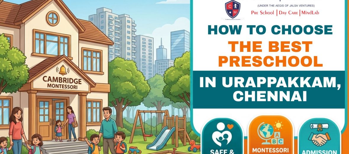 , How to Choose the Best Preschool and Daycare in Urapakkam, Chennai, A Parent&rsquo;s Guide by Cambridge Montessori