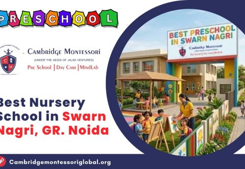 , How to Choose the Best Preschool and Daycare in Swarna Nagri, Greater Noida, A Parent’s Guide by Cambridge Montessori